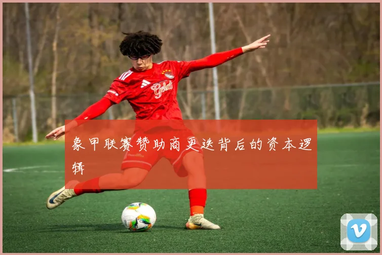 象甲联赛赞助商更迭背后的资本逻辑