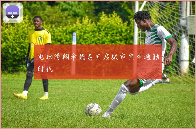 电动滑翔伞能否开启城市空中通勤时代
