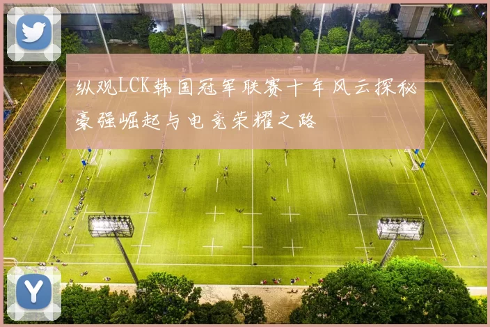 纵观LCK韩国冠军联赛十年风云探秘豪强崛起与电竞荣耀之路
