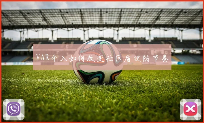 VAR介入如何改变社区盾攻防节奏