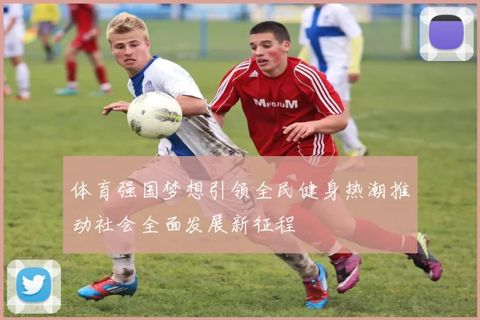 体育强国梦想引领全民健身热潮推动社会全面发展新征程