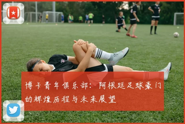 博卡青年俱乐部：阿根廷足球豪门的辉煌历程与未来展望