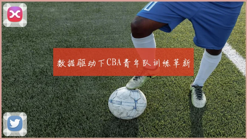 数据驱动下CBA青年队训练革新
