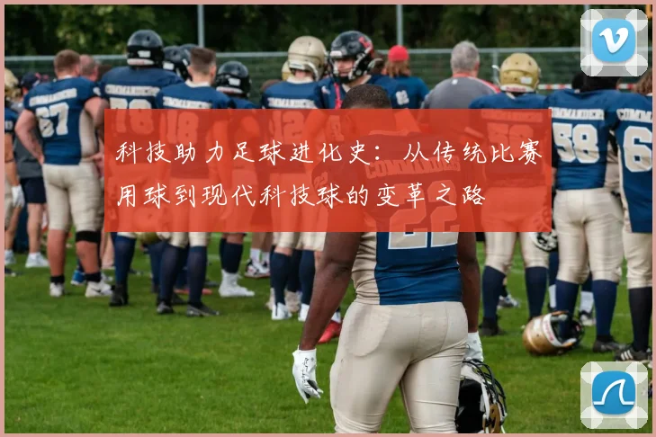 科技助力足球进化史：从传统比赛用球到现代科技球的变革之路