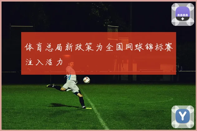 体育总局新政策为全国网球锦标赛注入活力