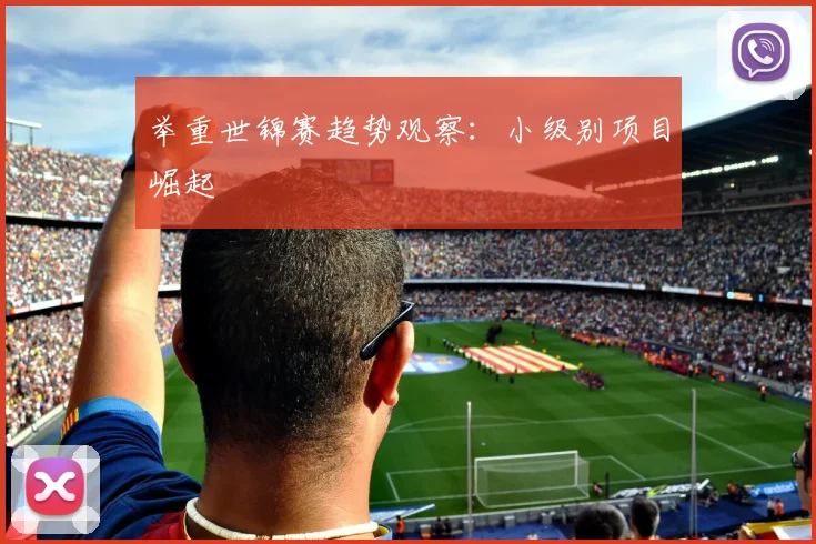 举重世锦赛趋势观察：小级别项目崛起