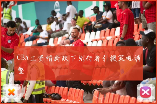 CBA工资帽新政下先行者引援策略调整