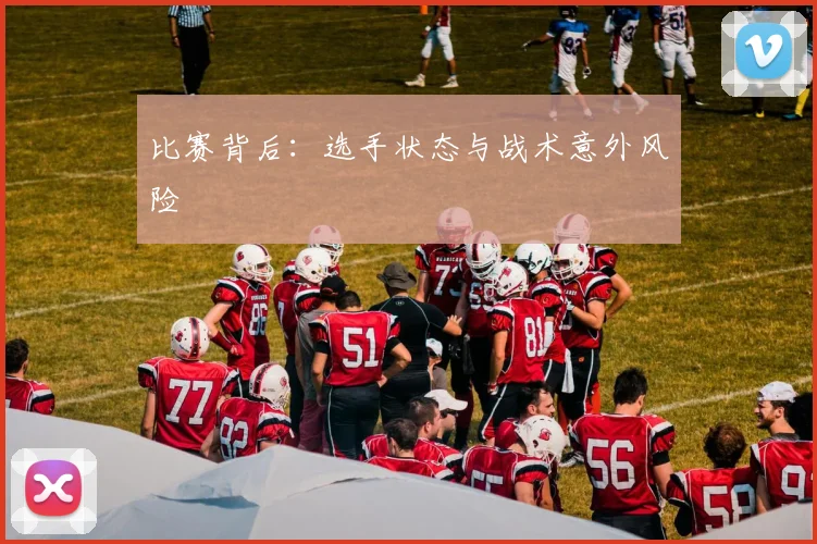 比赛背后：选手状态与战术意外风险