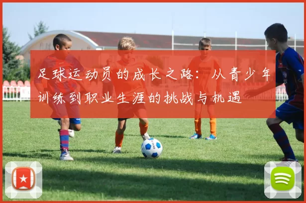 足球运动员的成长之路：从青少年训练到职业生涯的挑战与机遇