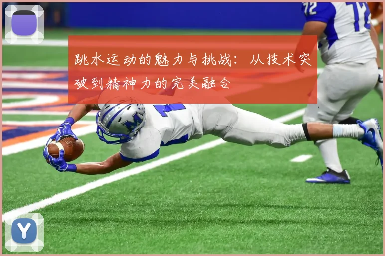 跳水运动的魅力与挑战：从技术突破到精神力的完美融合