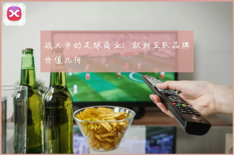 战火中的足球商业：叙利亚队品牌价值几何
