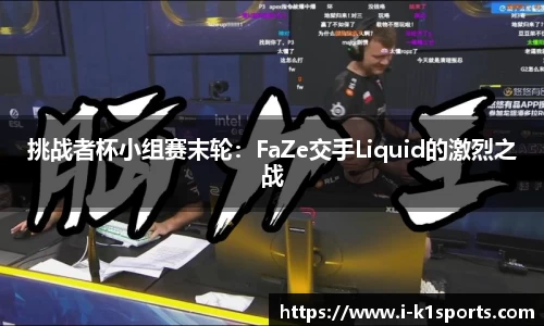 挑战者杯小组赛末轮：FaZe交手Liquid的激烈之战