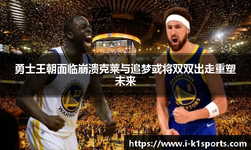 勇士王朝面临崩溃克莱与追梦或将双双出走重塑未来